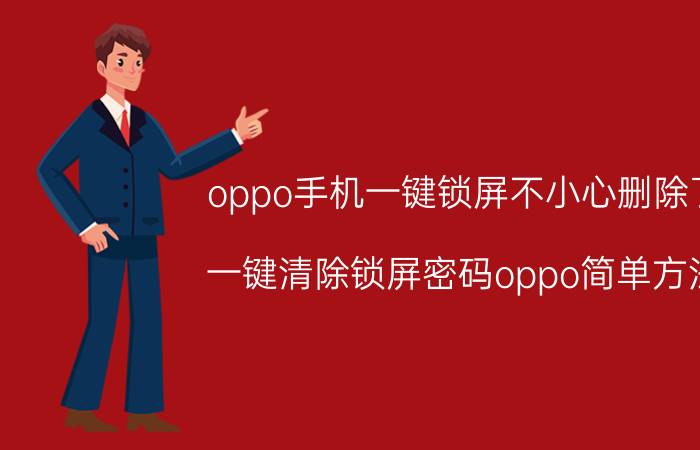 oppo手机一键锁屏不小心删除了 一键清除锁屏密码oppo简单方法？